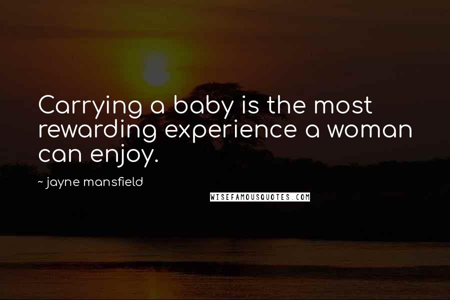 Jayne Mansfield quotes: Carrying a baby is the most rewarding experience a woman can enjoy.
