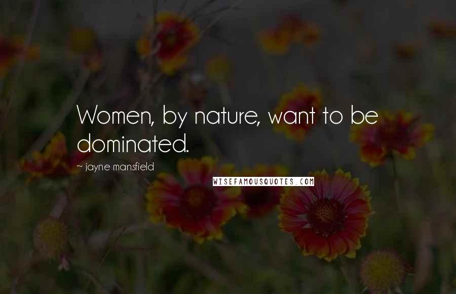 Jayne Mansfield quotes: Women, by nature, want to be dominated.