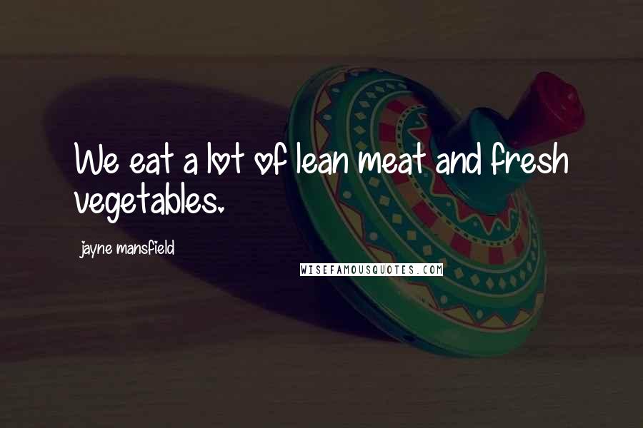 Jayne Mansfield quotes: We eat a lot of lean meat and fresh vegetables.