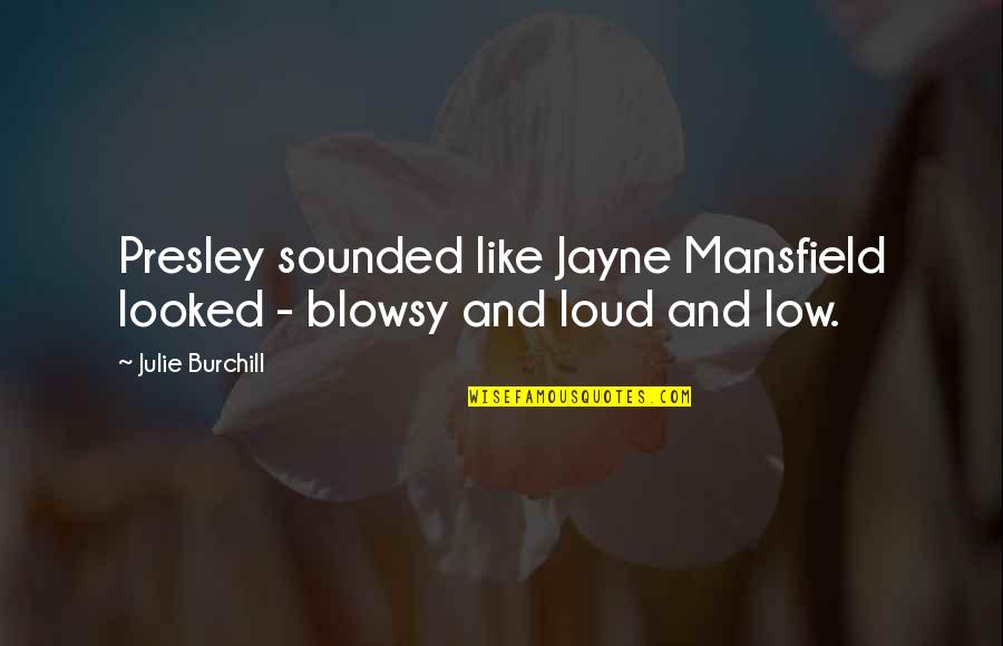 Jayne Mansfield Quotes By Julie Burchill: Presley sounded like Jayne Mansfield looked - blowsy