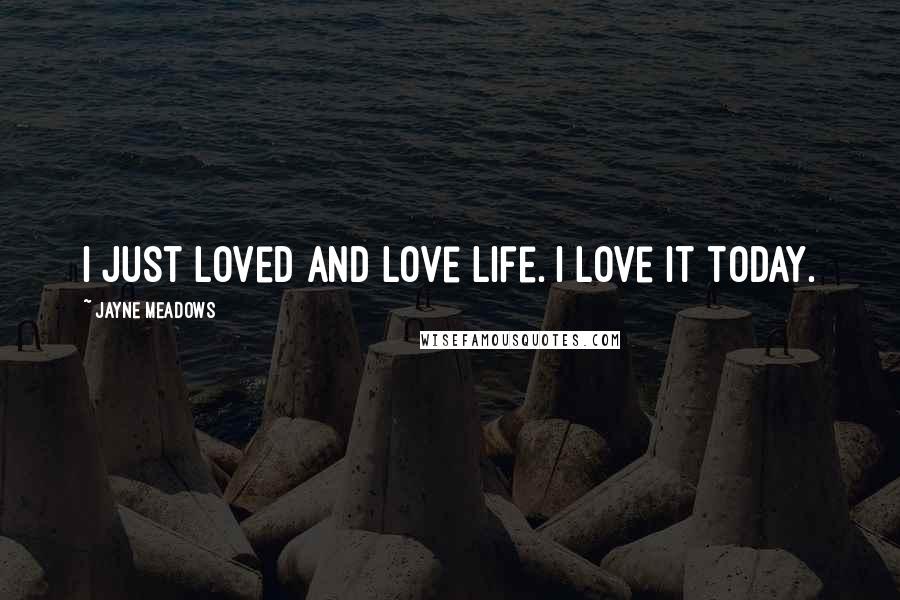 Jayne Meadows quotes: I just loved and love life. I love it today.