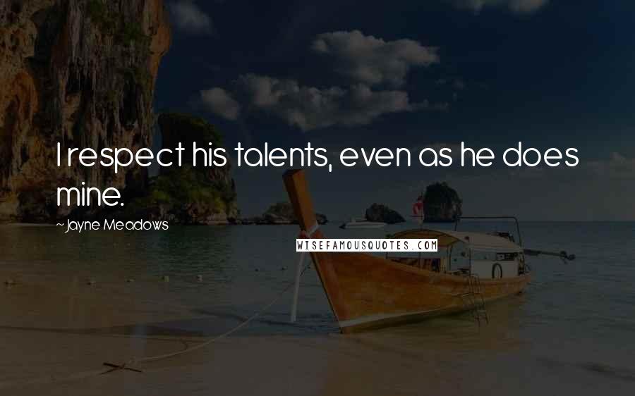 Jayne Meadows quotes: I respect his talents, even as he does mine.