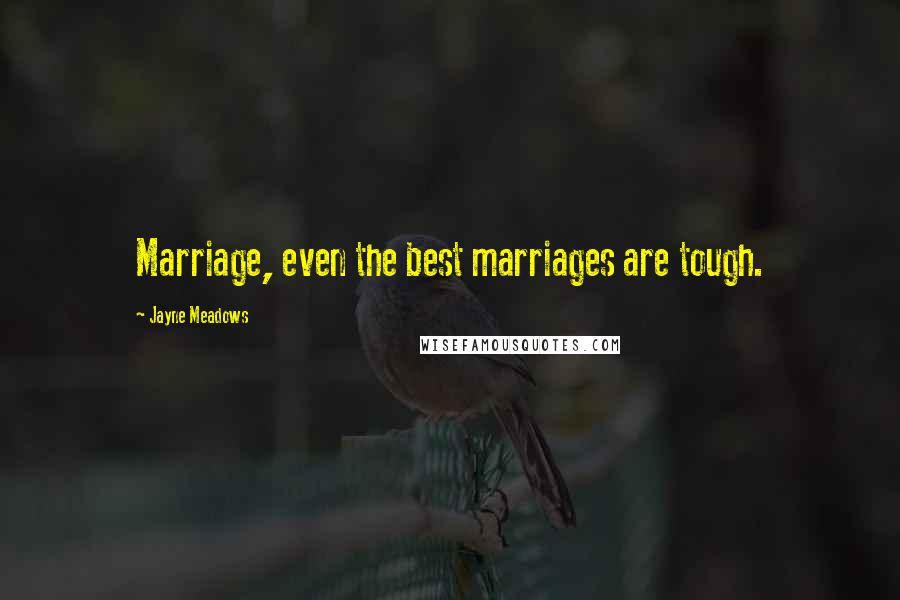 Jayne Meadows quotes: Marriage, even the best marriages are tough.