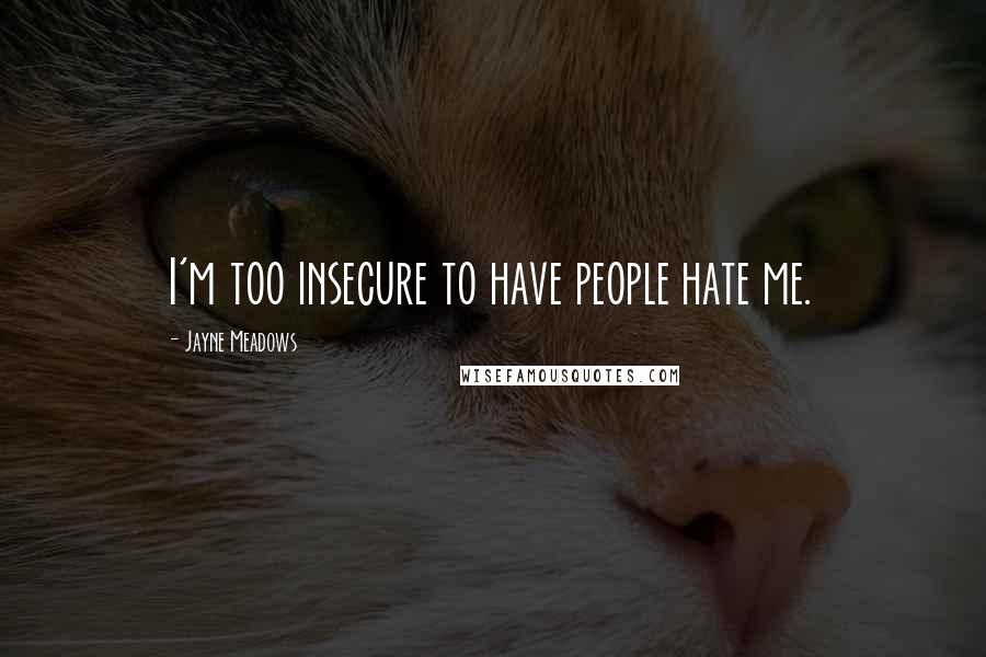 Jayne Meadows quotes: I'm too insecure to have people hate me.