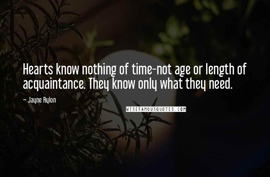 Jayne Rylon quotes: Hearts know nothing of time-not age or length of acquaintance. They know only what they need.