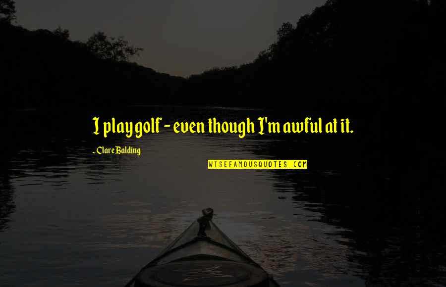 Jayneen Thornton Quotes By Clare Balding: I play golf - even though I'm awful Jayneen Thornton Quotes By Clare Balding: I play golf - even though I'm awful
