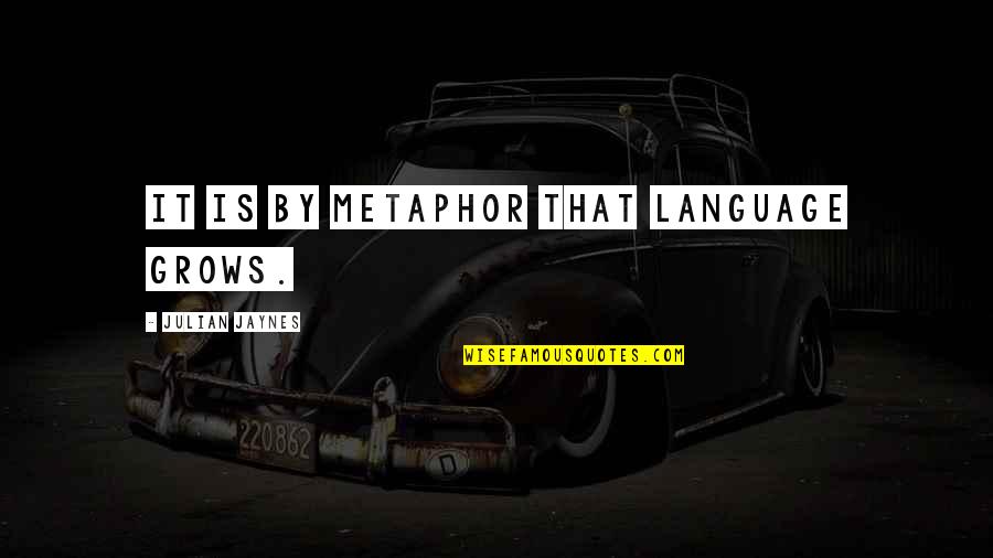 Jaynes's Quotes By Julian Jaynes: It is by metaphor that language grows.