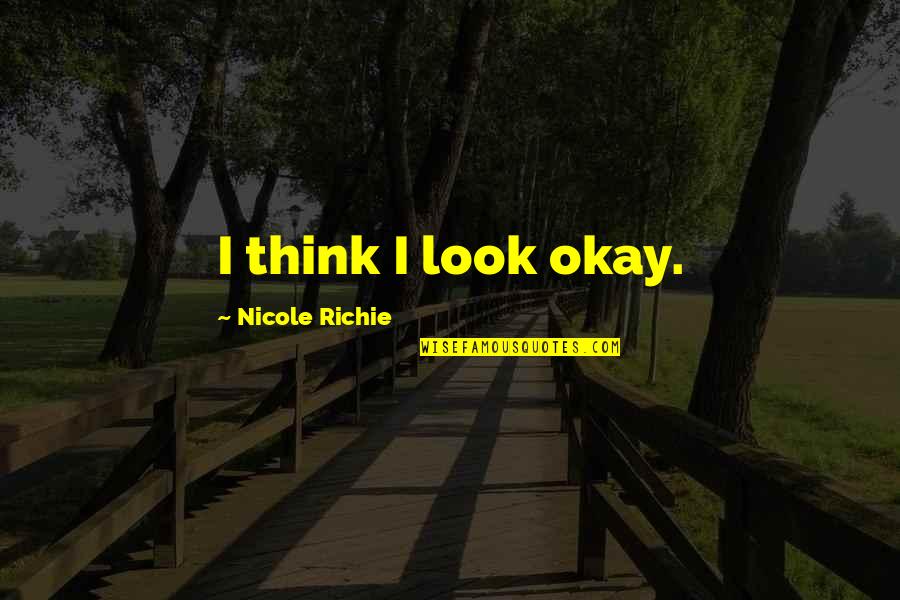 Jaynesstyle Quotes By Nicole Richie: I think I look okay. Jaynesstyle Quotes By Nicole Richie: I think I look okay.