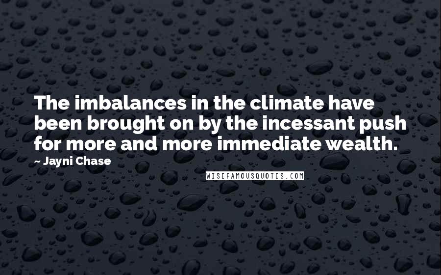 Jayni Chase quotes: The imbalances in the climate have been brought on by the incessant push for more and more immediate wealth.