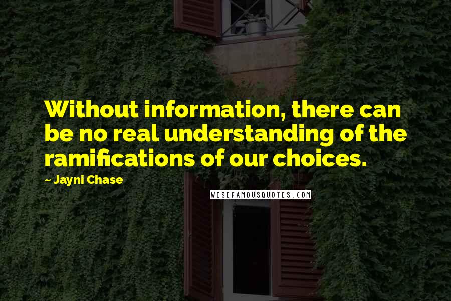 Jayni Chase quotes: Without information, there can be no real understanding of the ramifications of our choices.