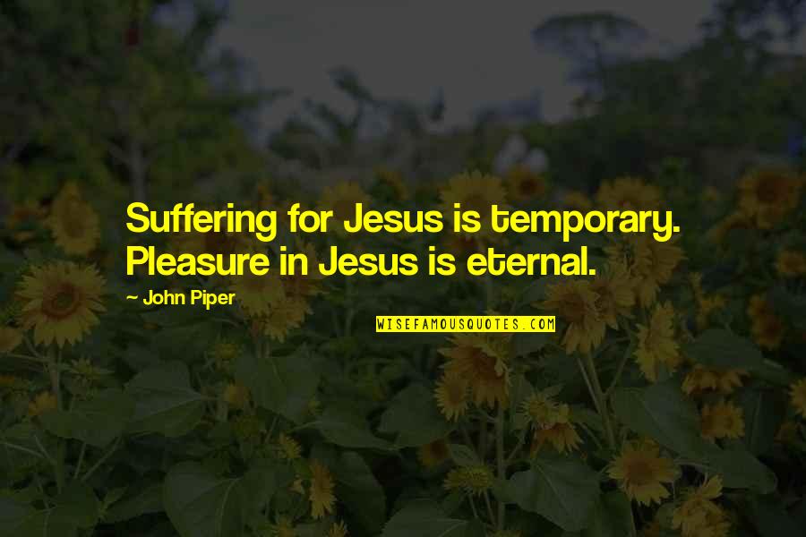 Jaypee De Guzman Quotes By John Piper: Suffering for Jesus is temporary. Pleasure in Jesus