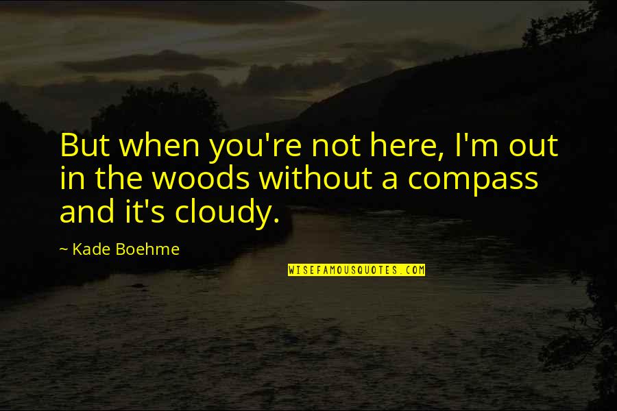 Jaypee University Quotes By Kade Boehme: But when you're not here, I'm out in