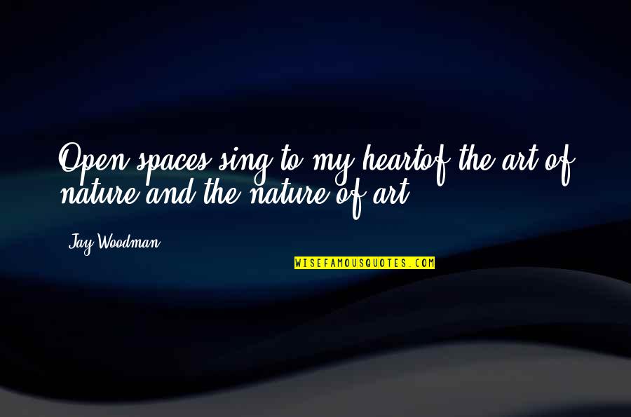 Jay's Quotes By Jay Woodman: Open spaces sing to my heartof the art