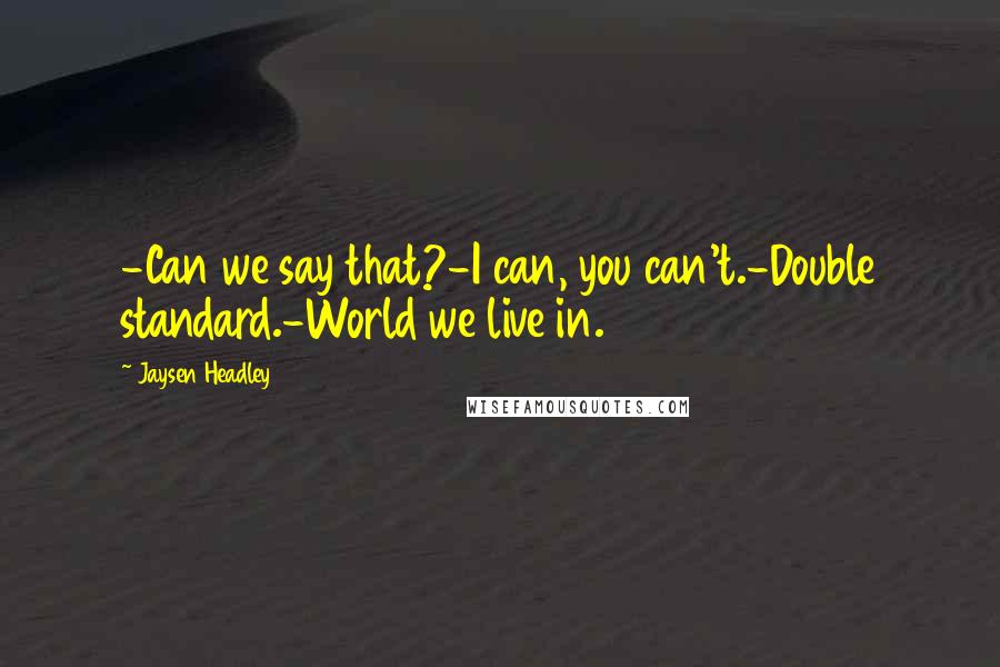 Jaysen Headley quotes: -Can we say that?-I can, you can't.-Double standard.-World we live in.