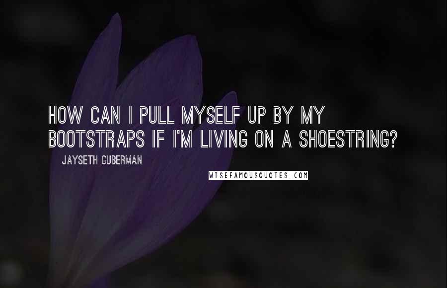 Jayseth Guberman quotes: How can I pull myself up by my bootstraps if I'm living on a shoestring?