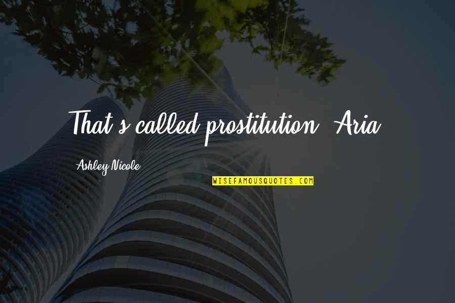 Jayshri Kala Quotes By Ashley Nicole: That's called prostitution, Aria. Jayshri Kala Quotes By Ashley Nicole: That's called prostitution, Aria.