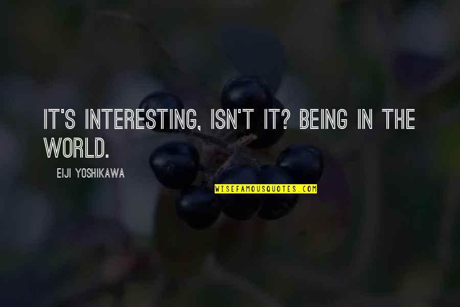 Jayshri Kala Quotes By Eiji Yoshikawa: It's interesting, isn't it? Being in the world. Jayshri Kala Quotes By Eiji Yoshikawa: It's interesting, isn't it? Being in the world.