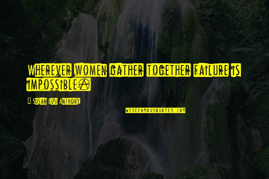 Jayshri Kala Quotes By Susan B. Anthony: Wherever women gather together failure is impossible. Jayshri Kala Quotes By Susan B. Anthony: Wherever women gather together failure is impossible.