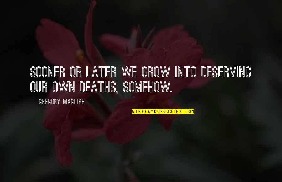 Jayshri Nimbargi Quotes By Gregory Maguire: Sooner or later we grow into deserving our Jayshri Nimbargi Quotes By Gregory Maguire: Sooner or later we grow into deserving our