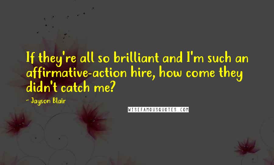 Jayson Blair quotes: If they're all so brilliant and I'm such an affirmative-action hire, how come they didn't catch me?