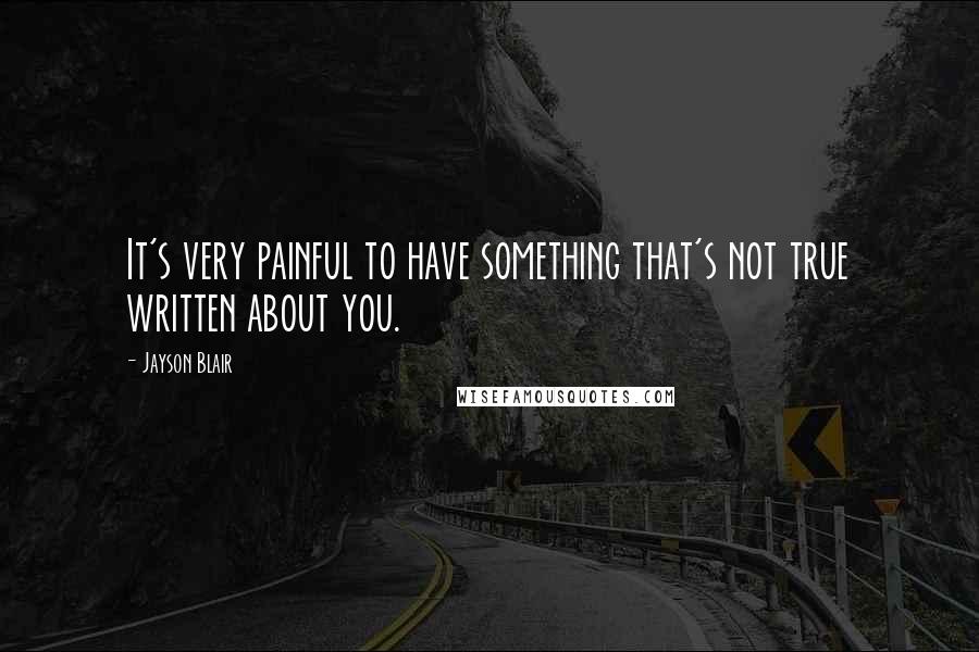 Jayson Blair quotes: It's very painful to have something that's not true written about you.