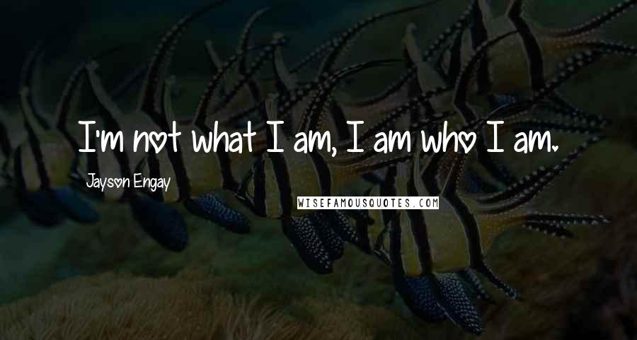 Jayson Engay quotes: I'm not what I am, I am who I am.