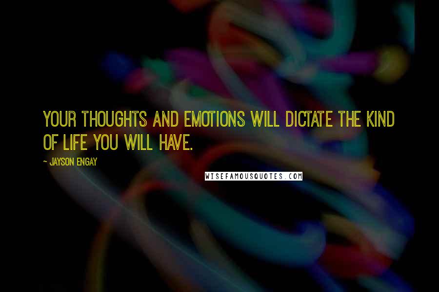 Jayson Engay quotes: Your thoughts and emotions will dictate the kind of life you will have.