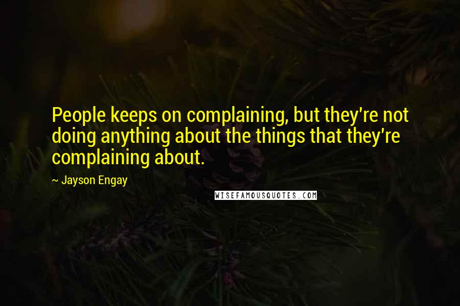 Jayson Engay quotes: People keeps on complaining, but they're not doing anything about the things that they're complaining about.