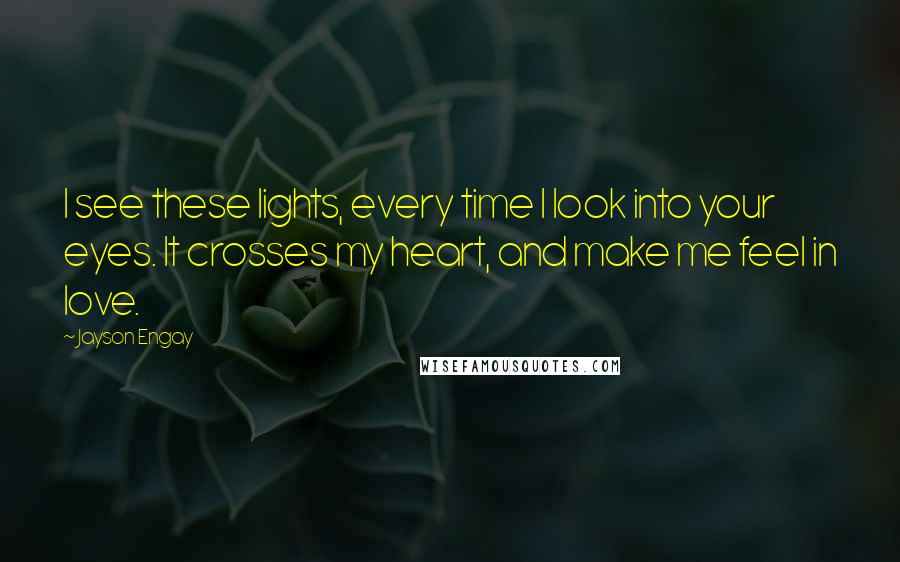 Jayson Engay quotes: I see these lights, every time I look into your eyes. It crosses my heart, and make me feel in love.