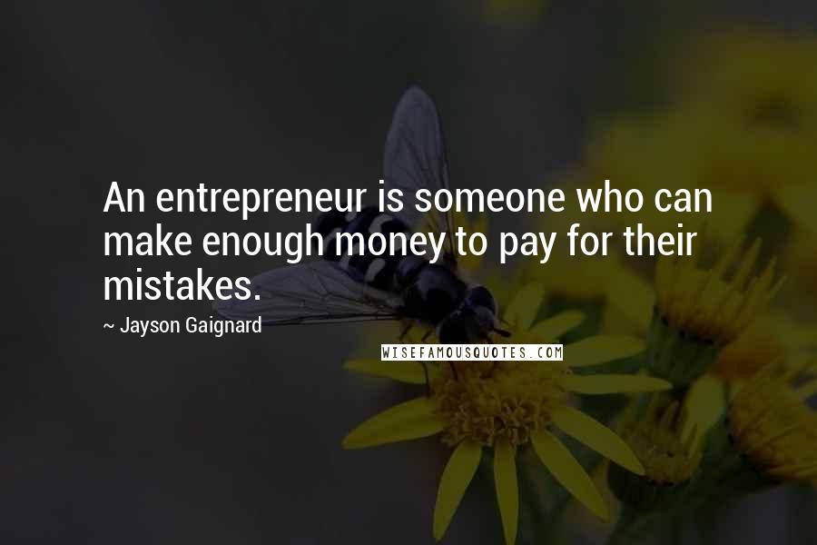 Jayson Gaignard quotes: An entrepreneur is someone who can make enough money to pay for their mistakes.