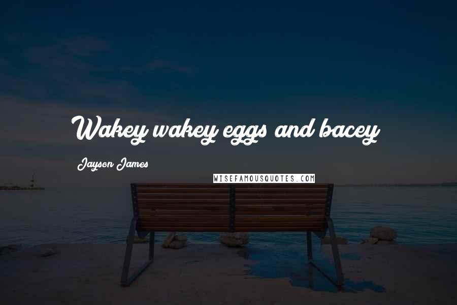 Jayson James quotes: Wakey wakey eggs and bacey!