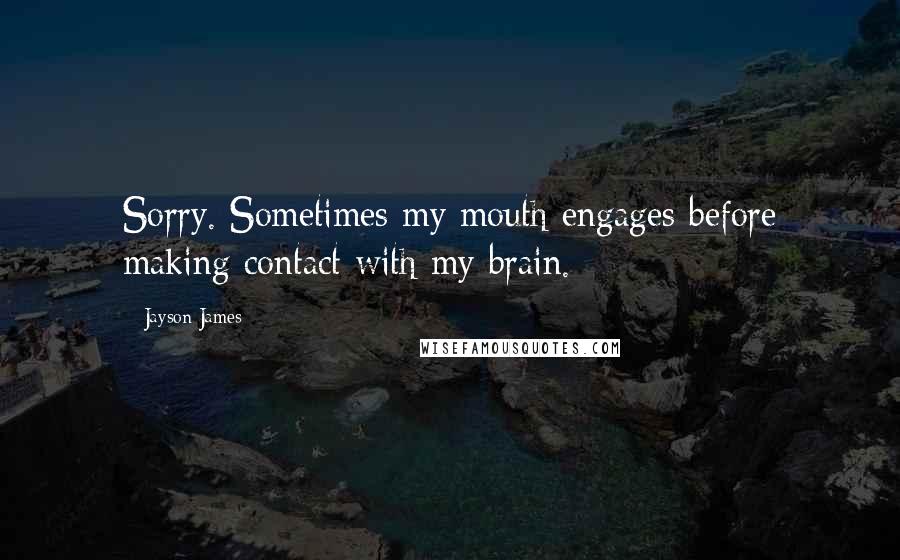 Jayson James quotes: Sorry. Sometimes my mouth engages before making contact with my brain.