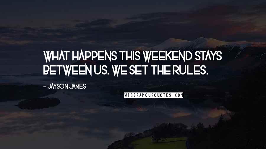 Jayson James quotes: What happens this weekend stays between us. We set the rules.