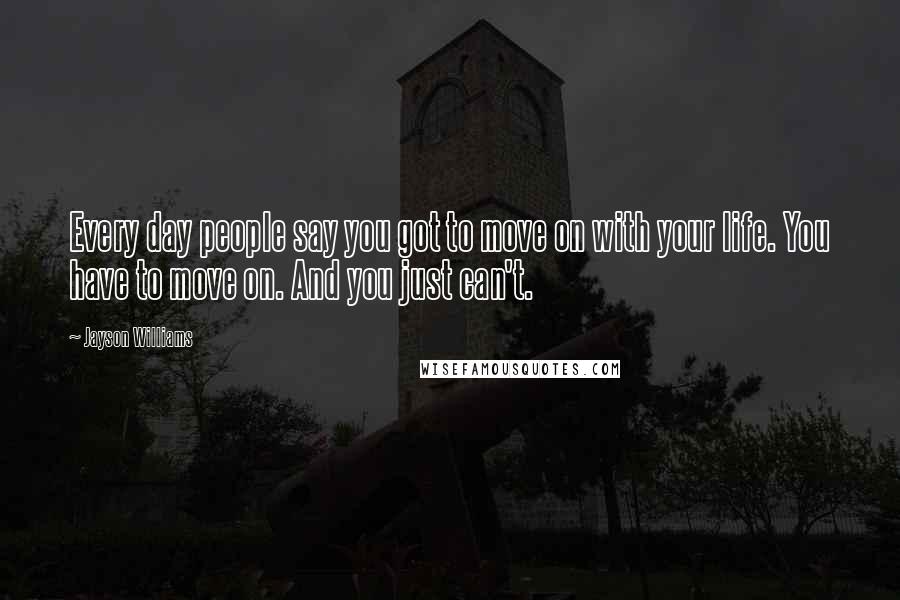 Jayson Williams quotes: Every day people say you got to move on with your life. You have to move on. And you just can't.