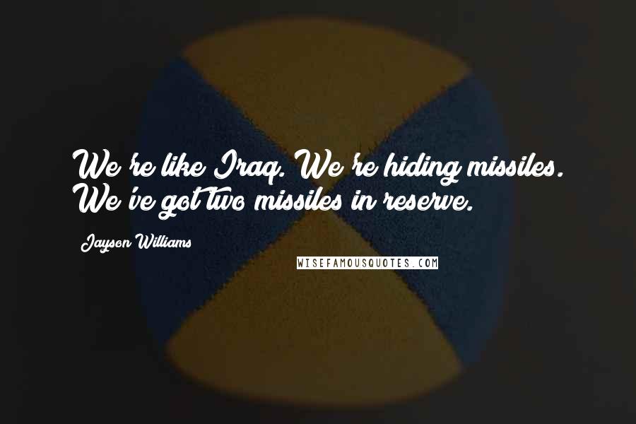 Jayson Williams quotes: We're like Iraq. We're hiding missiles. We've got two missiles in reserve.