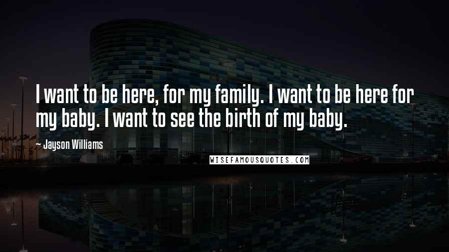 Jayson Williams quotes: I want to be here, for my family. I want to be here for my baby. I want to see the birth of my baby.