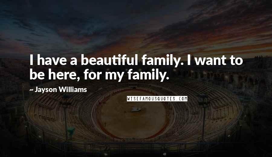 Jayson Williams quotes: I have a beautiful family. I want to be here, for my family.