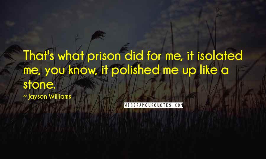 Jayson Williams quotes: That's what prison did for me, it isolated me, you know, it polished me up like a stone.