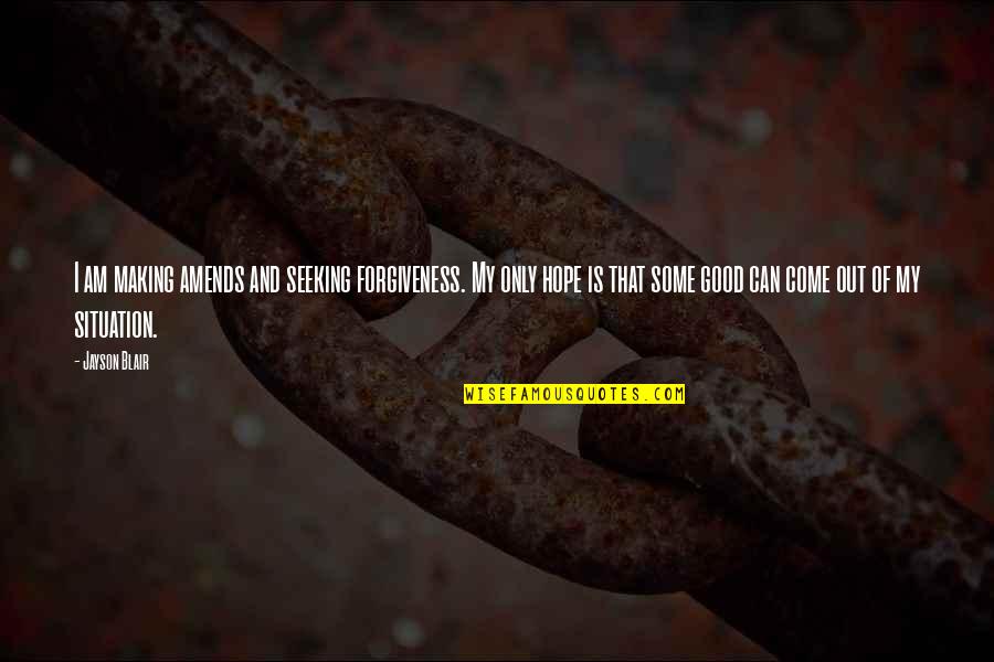 Jayson's Quotes By Jayson Blair: I am making amends and seeking forgiveness. My Jayson's Quotes By Jayson Blair: I am making amends and seeking forgiveness. My