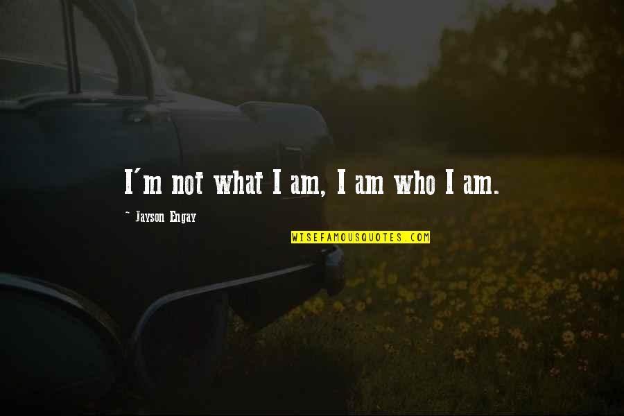 Jayson's Quotes By Jayson Engay: I'm not what I am, I am who