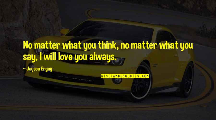 Jayson's Quotes By Jayson Engay: No matter what you think, no matter what
