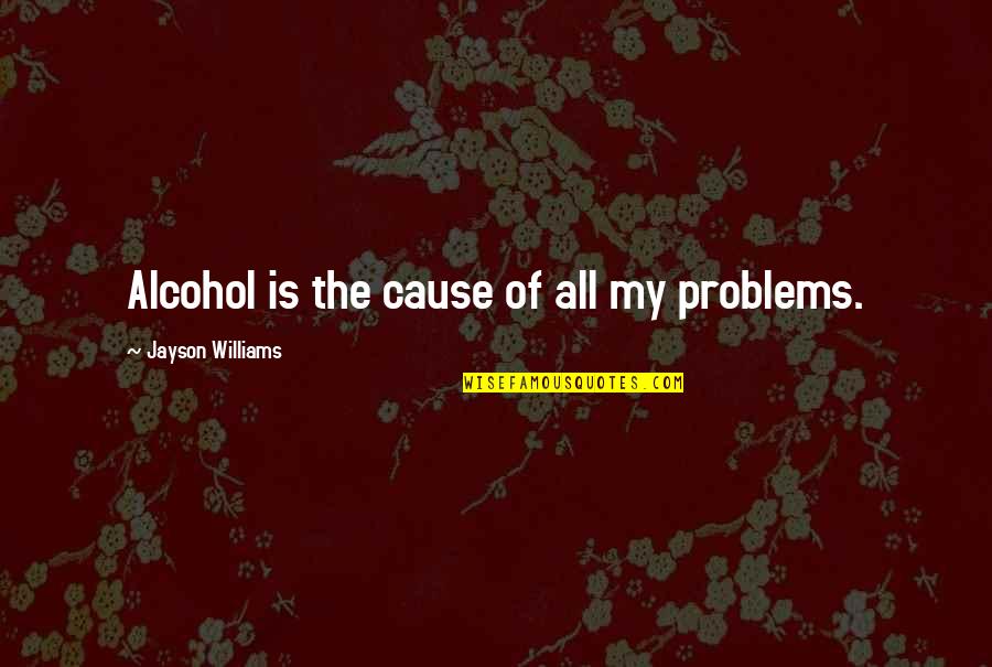 Jayson's Quotes By Jayson Williams: Alcohol is the cause of all my problems.