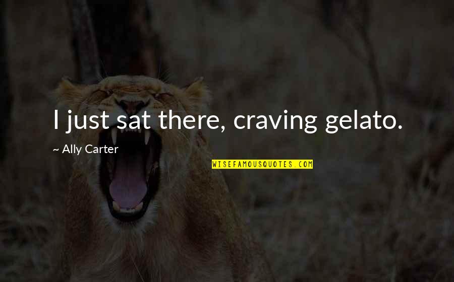 Jayzon Decker Quotes By Ally Carter: I just sat there, craving gelato. Jayzon Decker Quotes By Ally Carter: I just sat there, craving gelato.