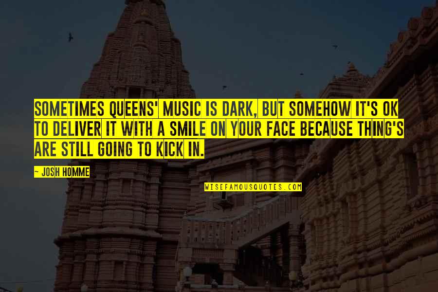 Jayzon Decker Quotes By Josh Homme: Sometimes Queens' music is dark, but somehow it's Jayzon Decker Quotes By Josh Homme: Sometimes Queens' music is dark, but somehow it's