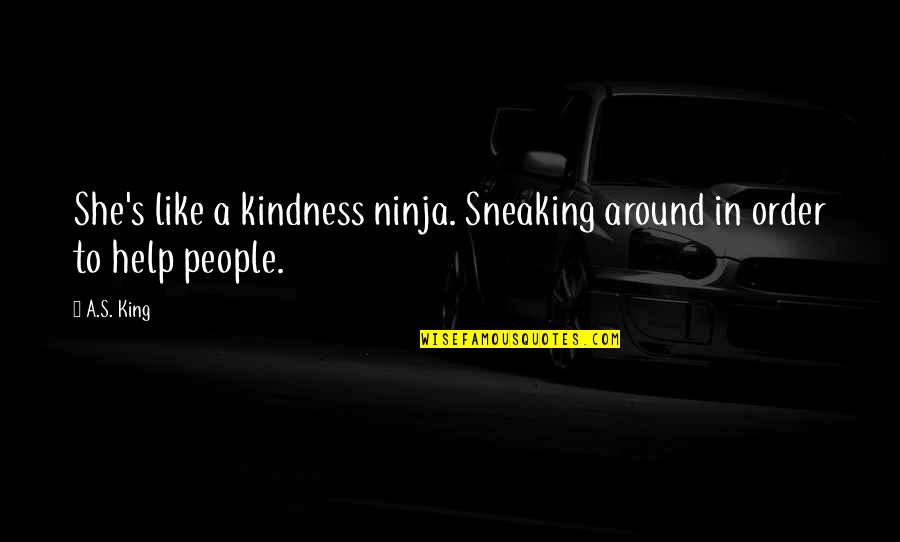 Jayzongaming Quotes By A.S. King: She's like a kindness ninja. Sneaking around in