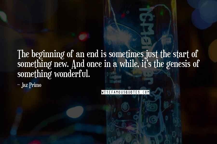 Jaz Primo quotes: The beginning of an end is sometimes just the start of something new. And once in a while, it's the genesis of something wonderful. Jaz Primo quotes: The beginning of an end is sometimes just the start of something new. And once in a while, it's the genesis of something wonderful.