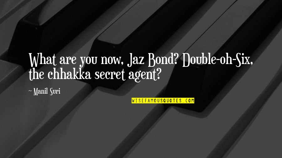 Jaz Quotes By Manil Suri: What are you now, Jaz Bond? Double-oh-Six, the