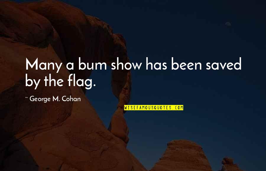 Jazael Ramos Quotes By George M. Cohan: Many a bum show has been saved by Jazael Ramos Quotes By George M. Cohan: Many a bum show has been saved by
