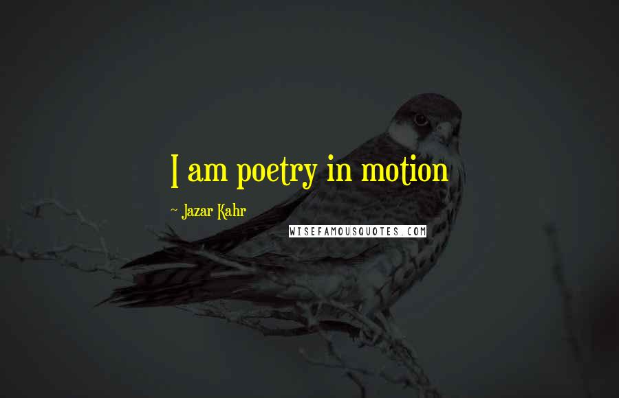 Jazar Kahr quotes: I am poetry in motion