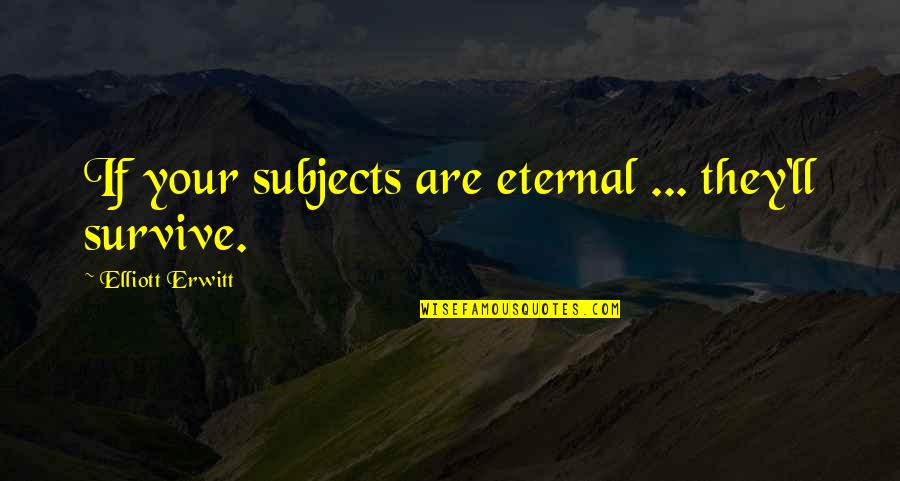 Jazbon Ki Quotes By Elliott Erwitt: If your subjects are eternal ... they'll survive. Jazbon Ki Quotes By Elliott Erwitt: If your subjects are eternal ... they'll survive.